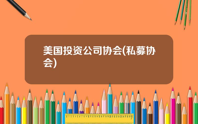 美国投资公司协会(私募协会)