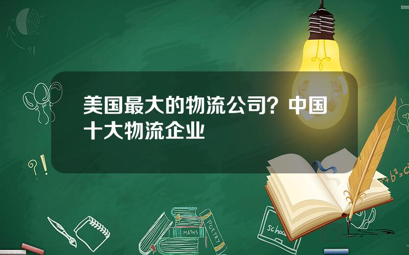 美国最大的物流公司？中国十大物流企业