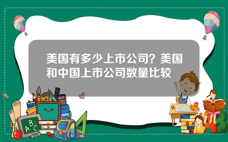 美国有多少上市公司？美国和中国上市公司数量比较