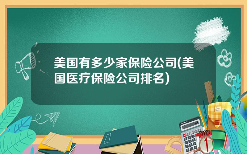 美国有多少家保险公司(美国医疗保险公司排名)