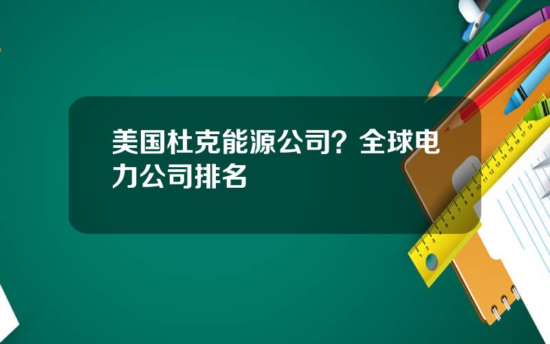 美国杜克能源公司？全球电力公司排名