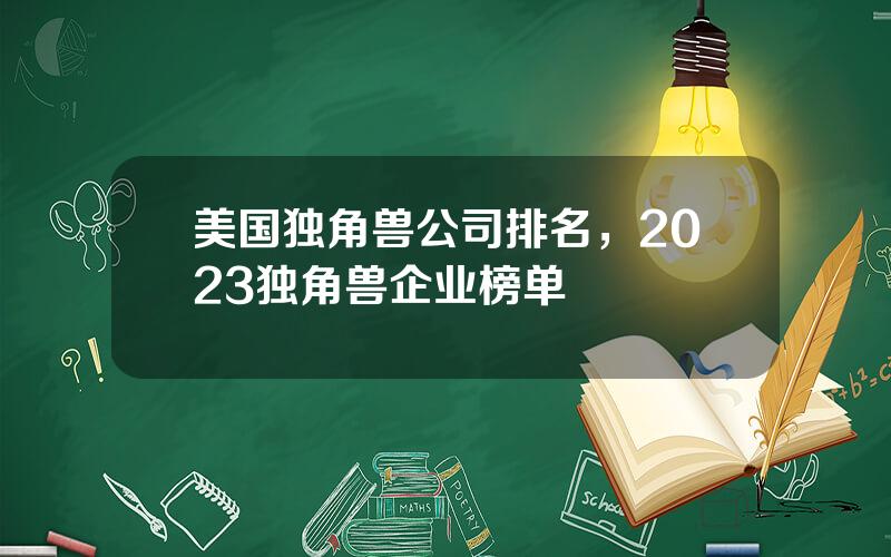 美国独角兽公司排名，2023独角兽企业榜单