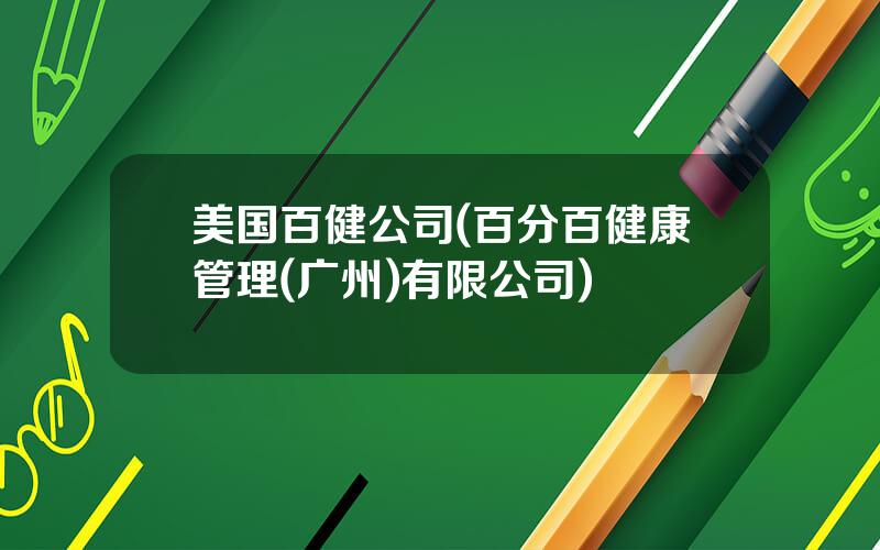 美国百健公司(百分百健康管理(广州)有限公司)