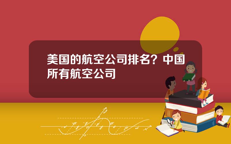 美国的航空公司排名？中国所有航空公司