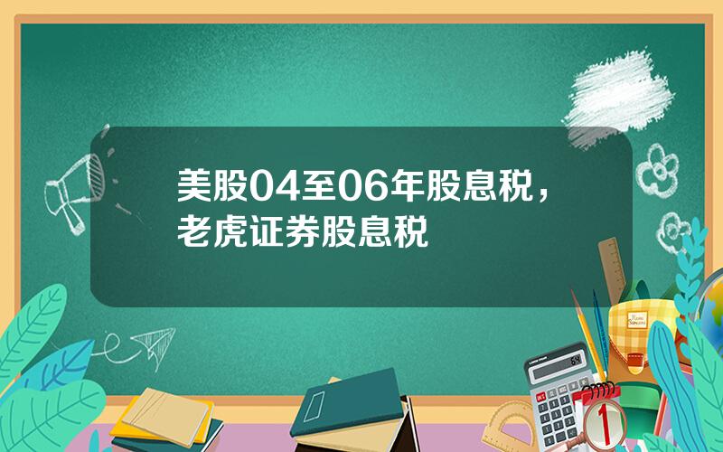 美股04至06年股息税，老虎证券股息税