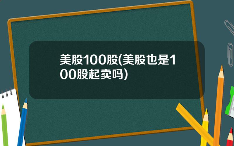 美股100股(美股也是100股起卖吗)