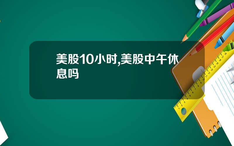 美股10小时,美股中午休息吗