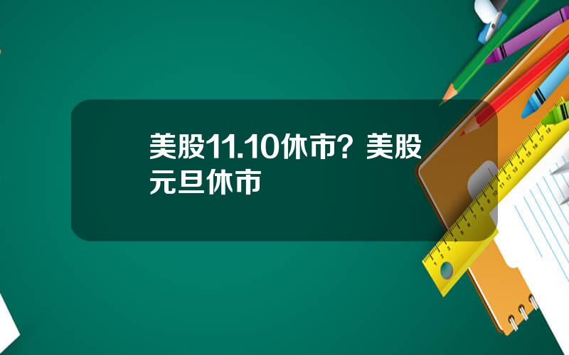 美股11.10休市？美股元旦休市