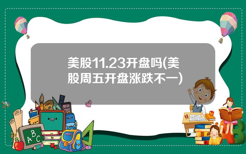 美股11.23开盘吗(美股周五开盘涨跌不一)
