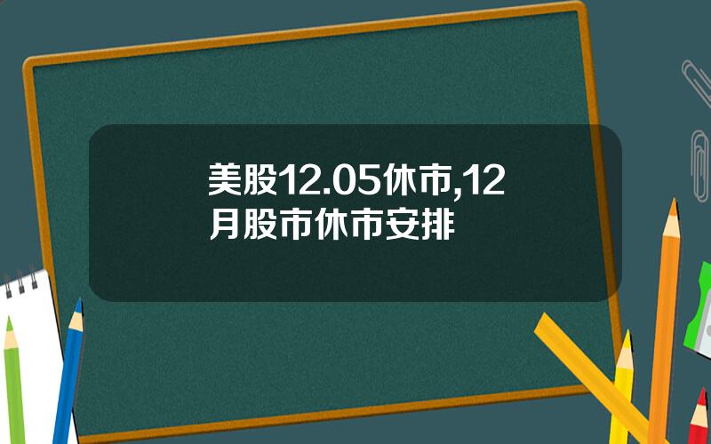 美股12.05休市,12月股市休市安排