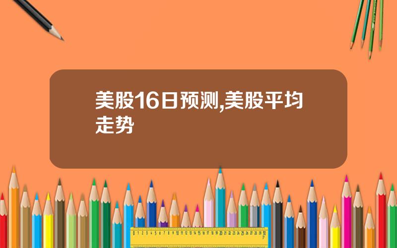 美股16日预测,美股平均走势