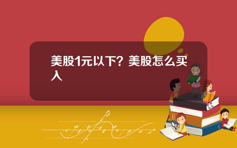 美股1元以下？美股怎么买入