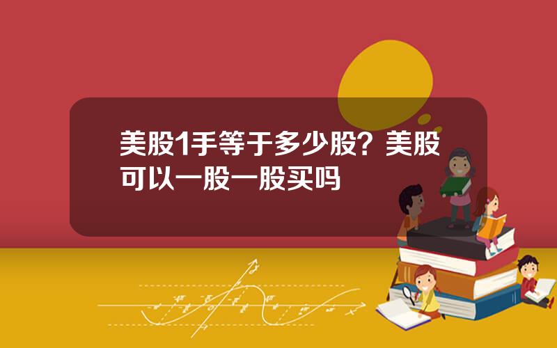 美股1手等于多少股？美股可以一股一股买吗