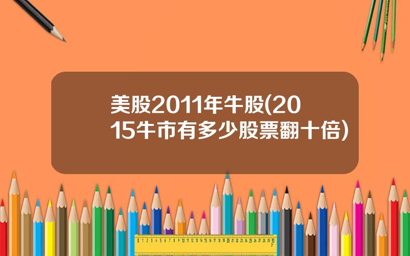美股2011年牛股(2015牛市有多少股票翻十倍)