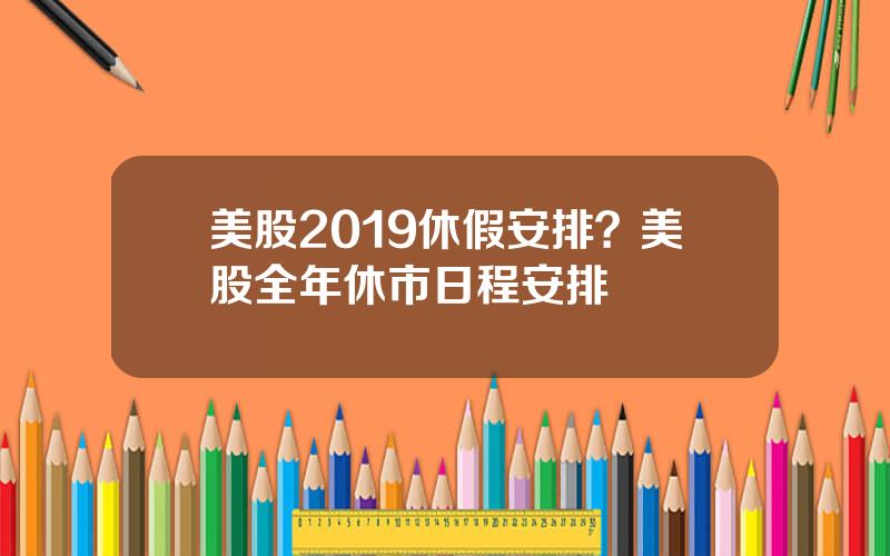 美股2019休假安排？美股全年休市日程安排