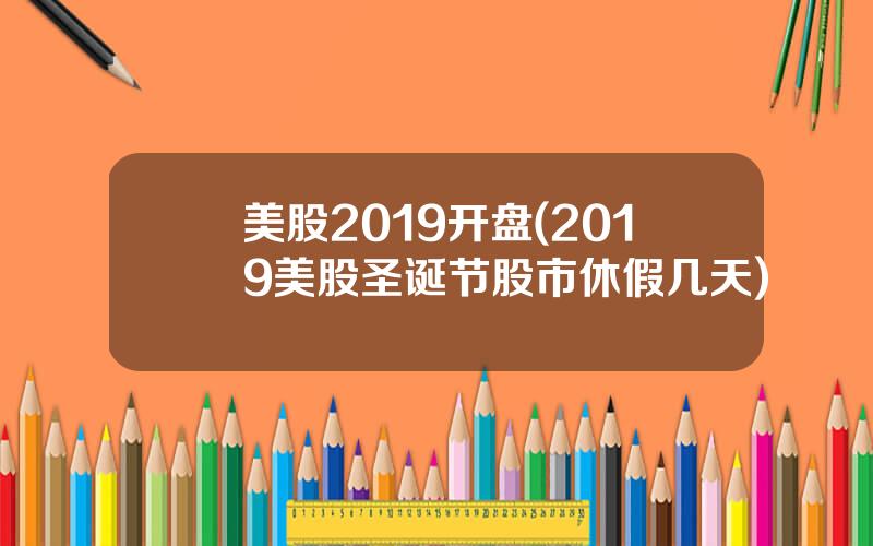 美股2019开盘(2019美股圣诞节股市休假几天)