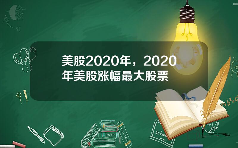 美股2020年，2020年美股涨幅最大股票