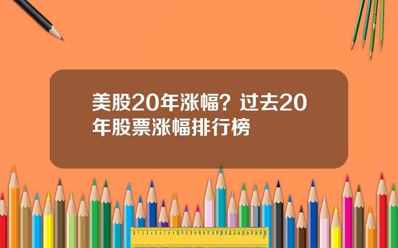 美股20年涨幅？过去20年股票涨幅排行榜