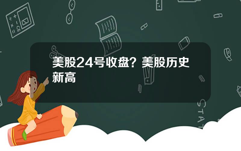 美股24号收盘？美股历史新高