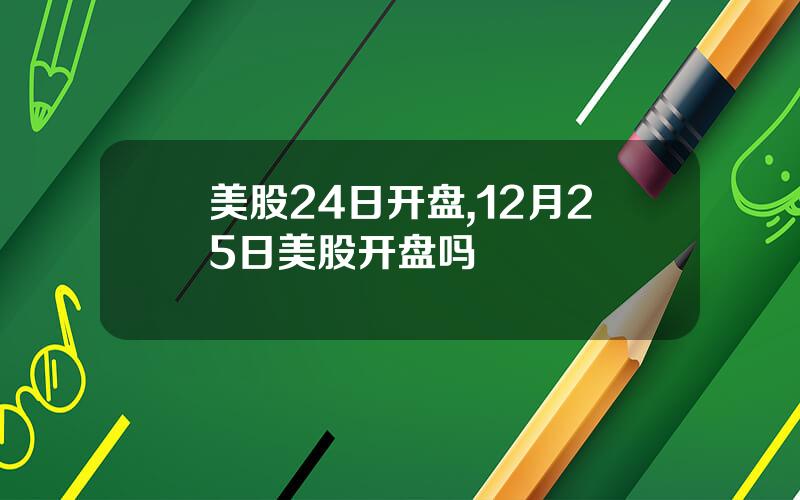 美股24日开盘,12月25日美股开盘吗