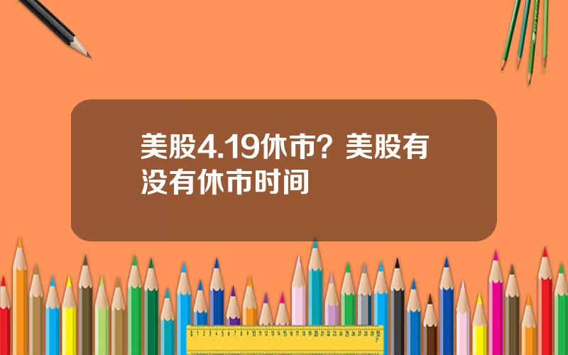美股4.19休市？美股有没有休市时间
