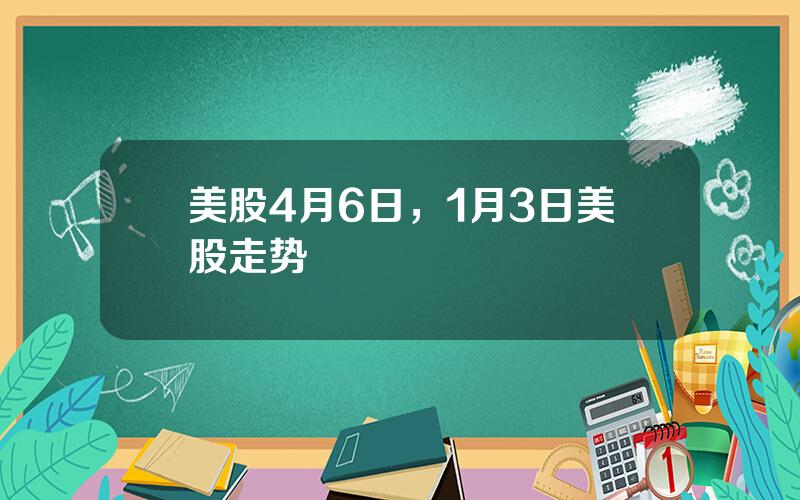 美股4月6日，1月3日美股走势