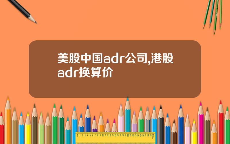 美股中国adr公司,港股adr换算价