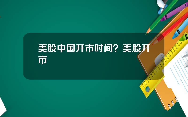 美股中国开市时间？美股开市
