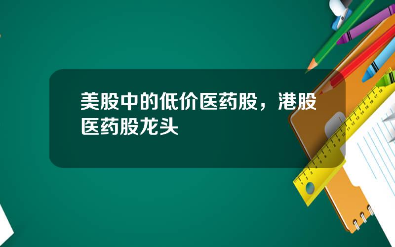 美股中的低价医药股，港股医药股龙头