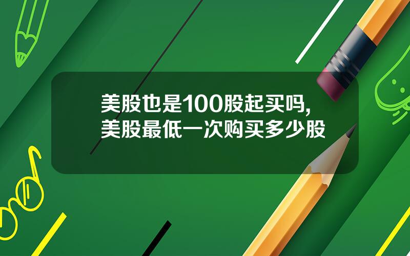 美股也是100股起买吗,美股最低一次购买多少股