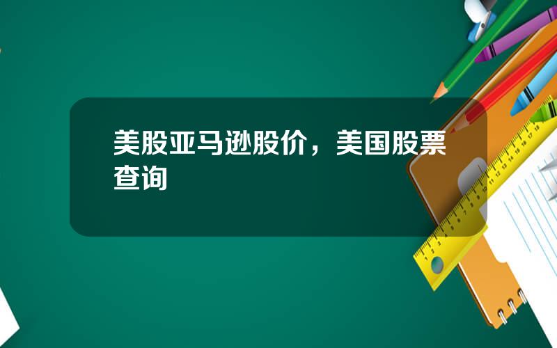 美股亚马逊股价，美国股票查询