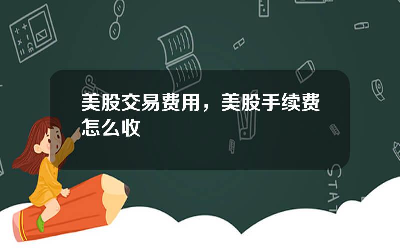 美股交易费用，美股手续费怎么收