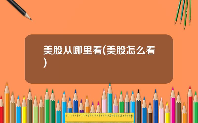 美股从哪里看(美股怎么看)
