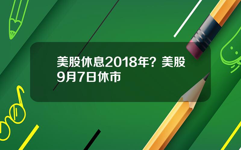 美股休息2018年？美股9月7日休市