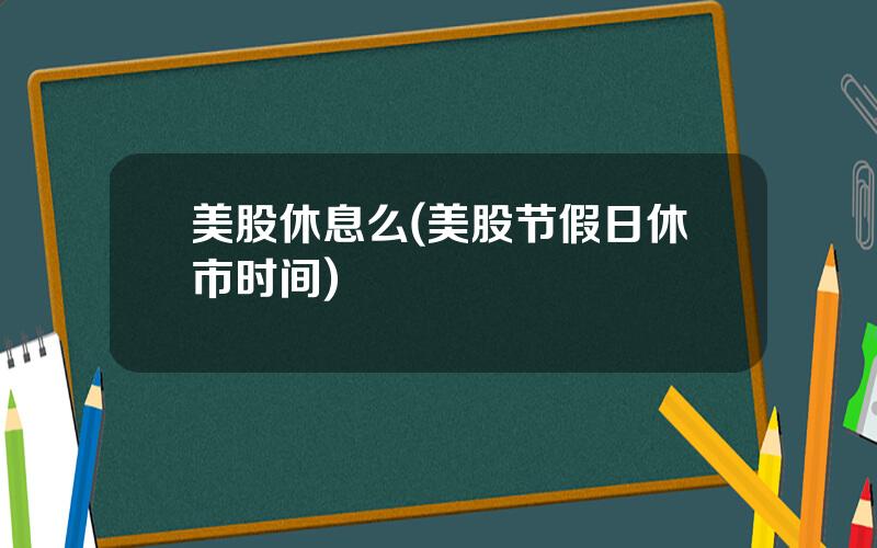 美股休息么(美股节假日休市时间)