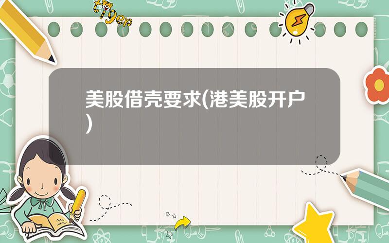 美股借壳要求(港美股开户)