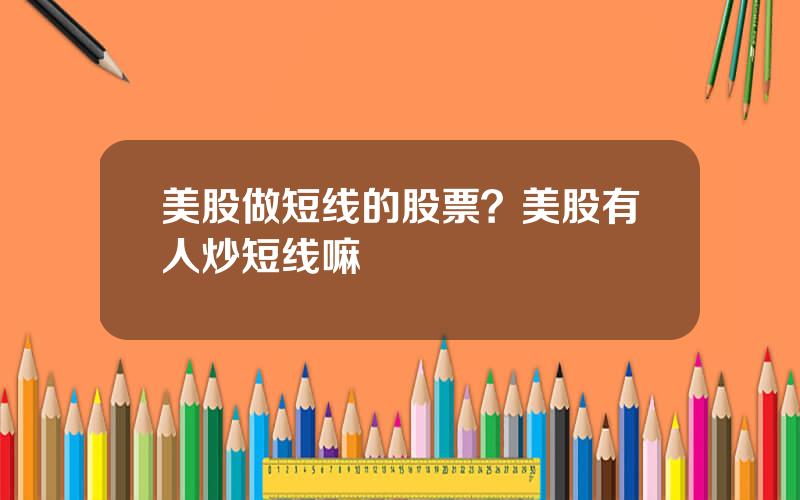 美股做短线的股票？美股有人炒短线嘛
