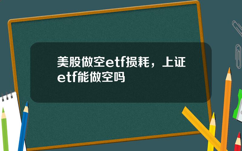美股做空etf损耗，上证etf能做空吗