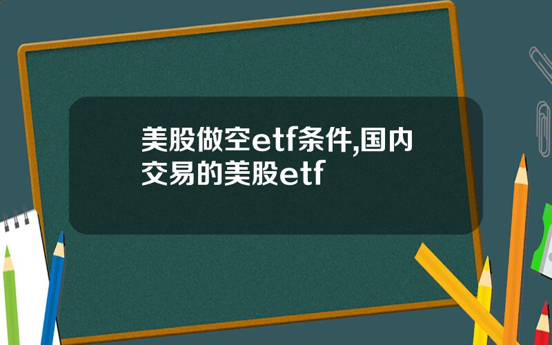 美股做空etf条件,国内交易的美股etf