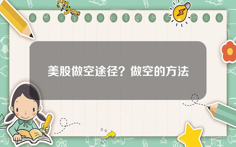 美股做空途径？做空的方法
