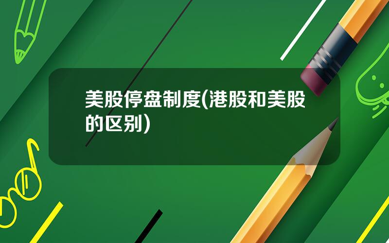 美股停盘制度(港股和美股的区别)