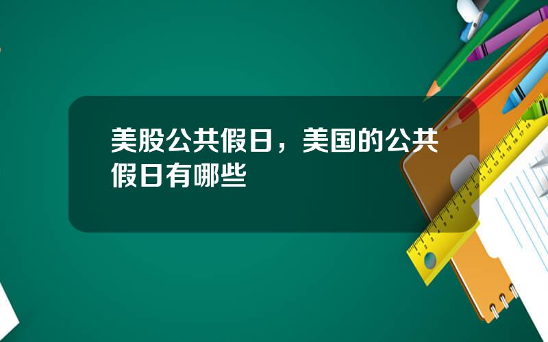 美股公共假日，美国的公共假日有哪些