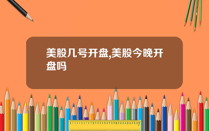 美股几号开盘,美股今晚开盘吗