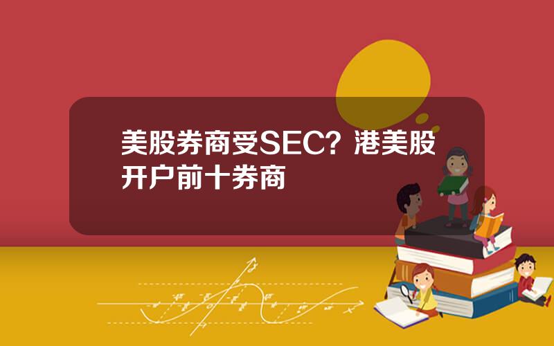 美股券商受SEC？港美股开户前十券商
