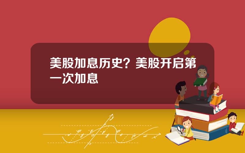 美股加息历史？美股开启第一次加息