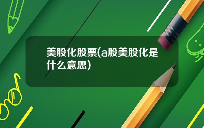 美股化股票(a股美股化是什么意思)