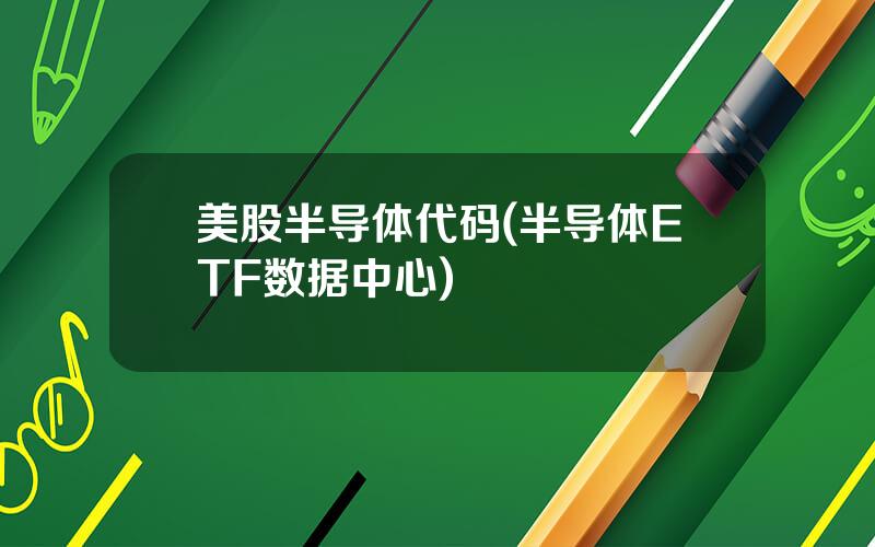 美股半导体代码(半导体ETF数据中心)