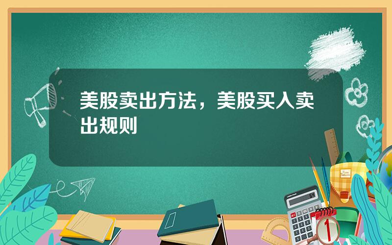 美股卖出方法，美股买入卖出规则