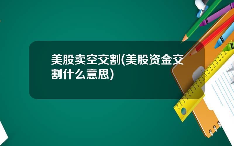 美股卖空交割(美股资金交割什么意思)