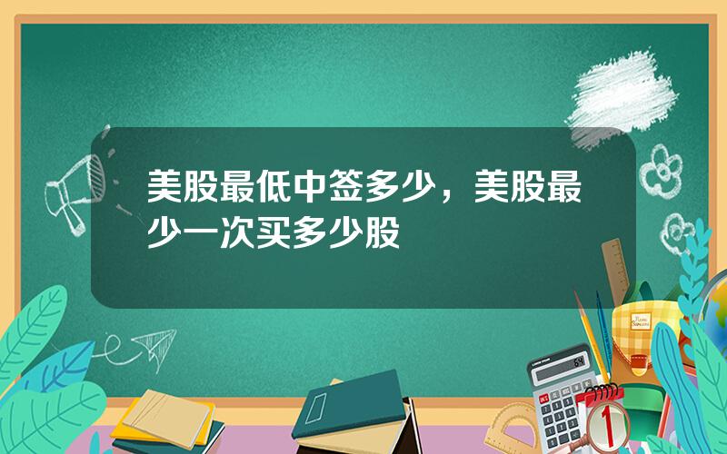 美股最低中签多少，美股最少一次买多少股